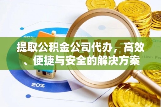 衡水提取公积金公司代办，高效、便捷与安全的解决方案