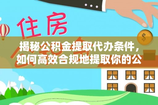 衡水揭秘公积金提取代办条件，如何高效合规地提取你的公积金