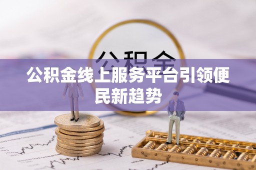 衡水公积金线上服务平台引领便民新趋势