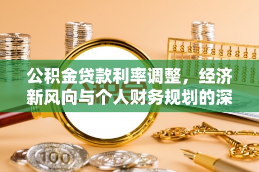 衡水公积金贷款利率调整，经济新风向与个人财务规划的深远影响