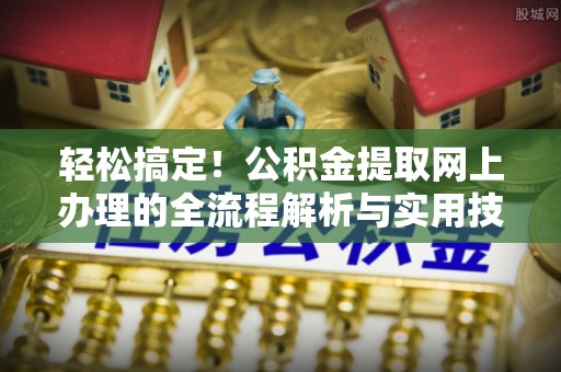 衡水轻松搞定！公积金提取网上办理的全流程解析与实用技巧