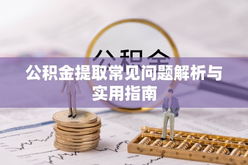 衡水公积金提取常见问题解析与实用指南