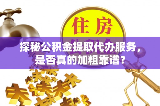 衡水探秘公积金提取代办服务，是否真的加粗靠谱？