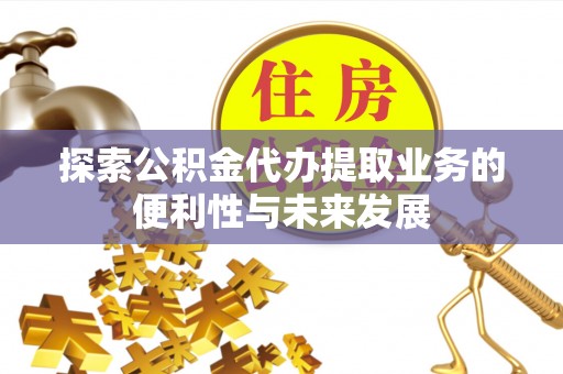 衡水探索公积金代办提取业务的便利性与未来发展