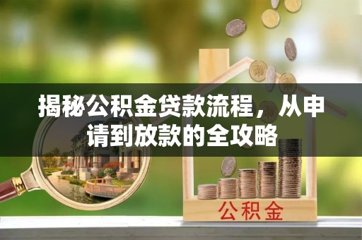衡水揭秘公积金贷款流程，从申请到放款的全攻略