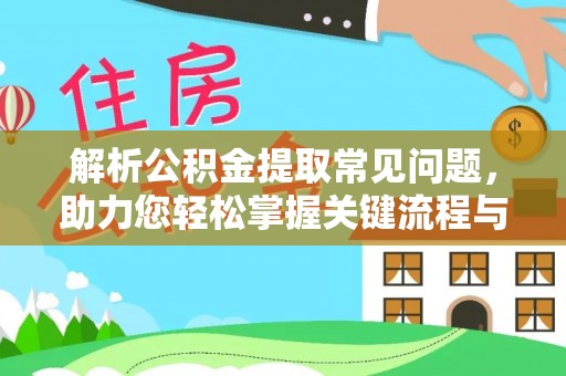 衡水解析公积金提取常见问题，助力您轻松掌握关键流程与技巧