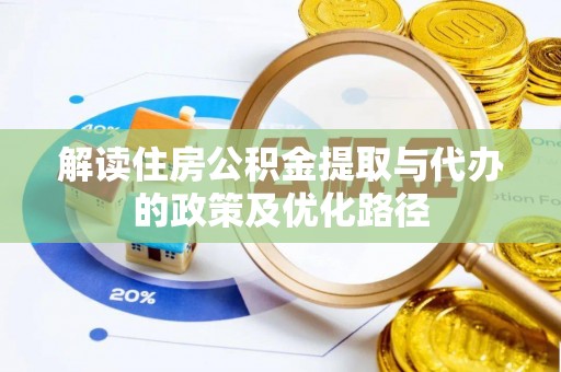 衡水解读住房公积金提取与代办的政策及优化路径