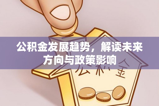 衡水公积金发展趋势，解读未来方向与政策影响