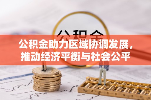 衡水公积金助力区域协调发展，推动经济平衡与社会公平