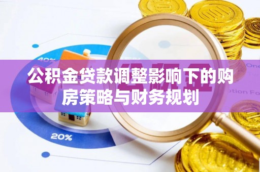 衡水公积金贷款调整影响下的购房策略与财务规划