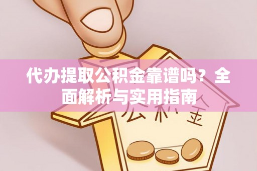 衡水代办提取公积金靠谱吗？全面解析与实用指南
