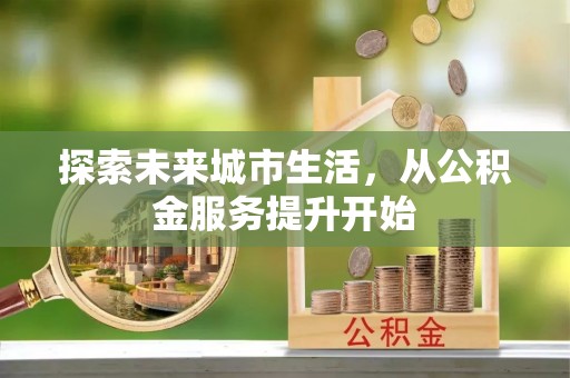 衡水探索未来城市生活，从公积金服务提升开始
