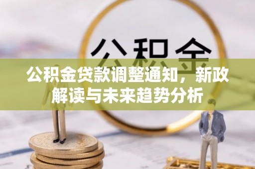 衡水公积金贷款调整通知，新政解读与未来趋势分析