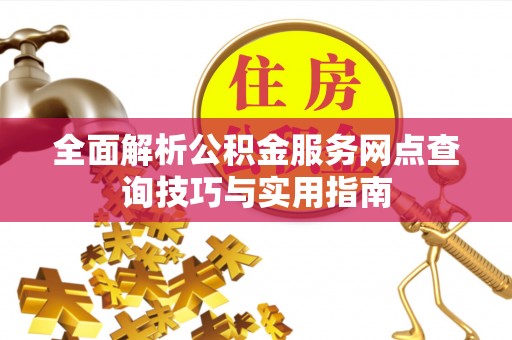 衡水全面解析公积金服务网点查询技巧与实用指南