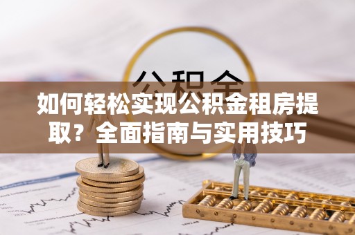 衡水如何轻松实现公积金租房提取？全面指南与实用技巧
