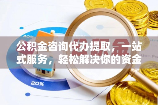 衡水公积金咨询代办提取，一站式服务，轻松解决你的资金难题