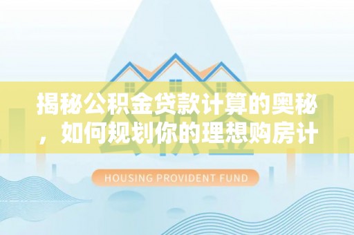 衡水揭秘公积金贷款计算的奥秘，如何规划你的理想购房计划