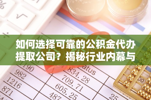 衡水如何选择可靠的公积金代办提取公司？揭秘行业内幕与服务指南