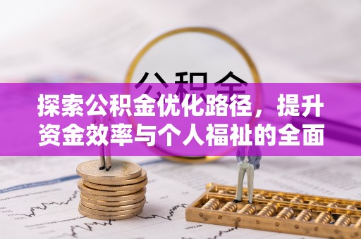 衡水探索公积金优化路径，提升资金效率与个人福祉的全面解析