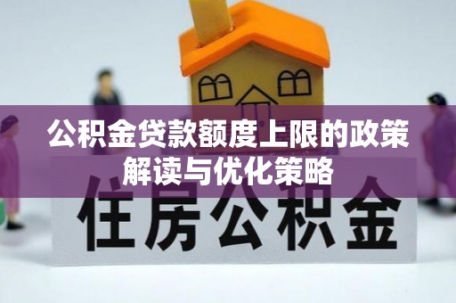 衡水公积金贷款额度上限的政策解读与优化策略