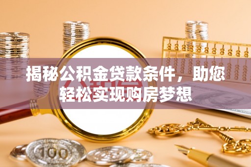 衡水揭秘公积金贷款条件，助您轻松实现购房梦想