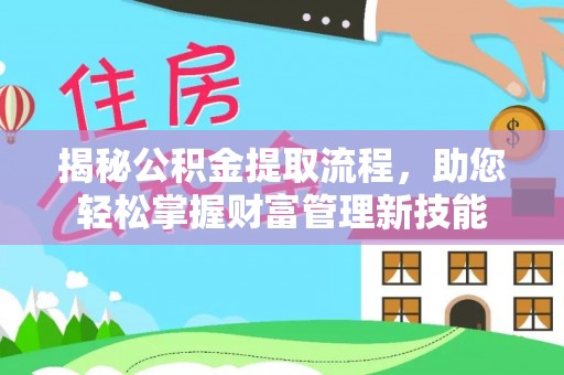 衡水揭秘公积金提取流程，助您轻松掌握财富管理新技能