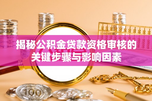 衡水揭秘公积金贷款资格审核的关键步骤与影响因素