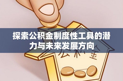 衡水探索公积金制度性工具的潜力与未来发展方向