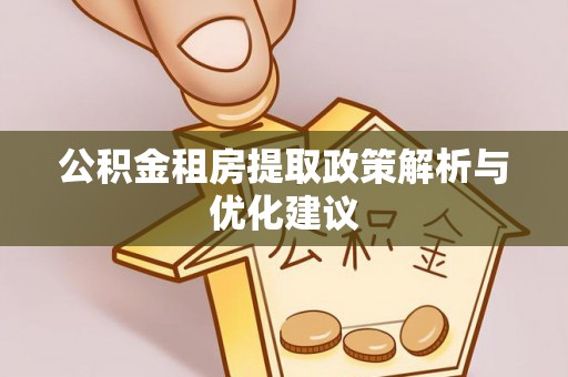 衡水公积金租房提取政策解析与优化建议
