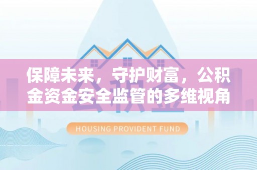 衡水保障未来，守护财富，公积金资金安全监管的多维视角