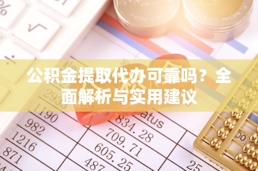 衡水公积金提取代办可靠吗？全面解析与实用建议