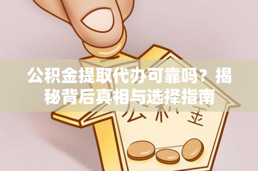 衡水公积金提取代办可靠吗？揭秘背后真相与选择指南
