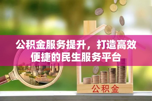 衡水公积金服务提升，打造高效便捷的民生服务平台