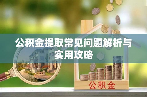 衡水公积金提取常见问题解析与实用攻略