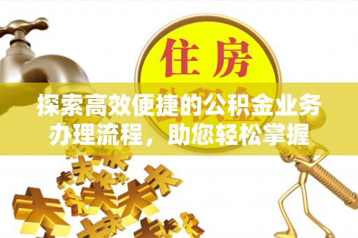 衡水探索高效便捷的公积金业务办理流程，助您轻松掌握