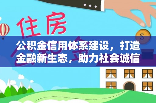 衡水公积金信用体系建设，打造金融新生态，助力社会诚信发展
