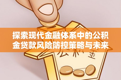 衡水探索现代金融体系中的公积金贷款风险防控策略与未来发展趋势
