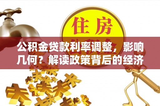 衡水公积金贷款利率调整，影响几何？解读政策背后的经济逻辑