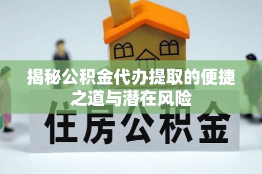 衡水揭秘公积金代办提取的便捷之道与潜在风险
