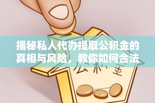 衡水揭秘私人代办提取公积金的真相与风险，教你如何合法合规操作