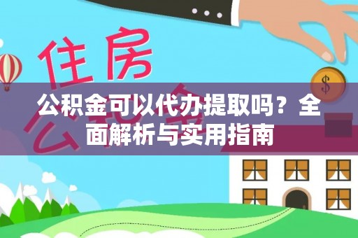 衡水公积金可以代办提取吗？全面解析与实用指南