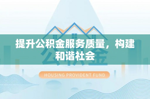 衡水提升公积金服务质量，构建和谐社会