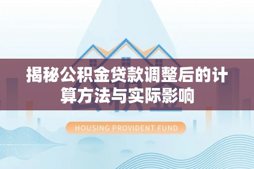 衡水揭秘公积金贷款调整后的计算方法与实际影响