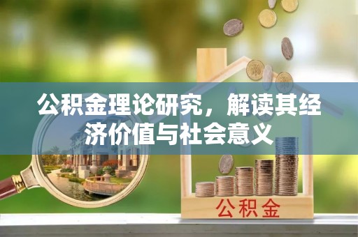 衡水公积金理论研究，解读其经济价值与社会意义