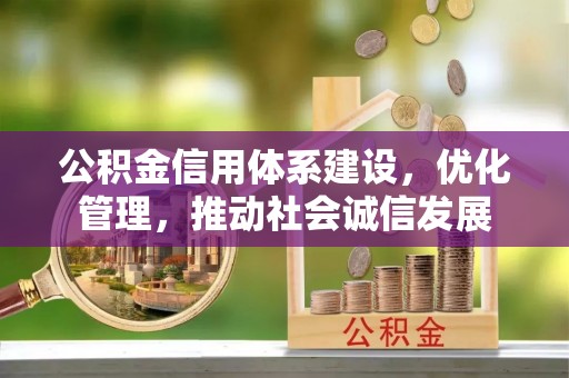 衡水公积金信用体系建设，优化管理，推动社会诚信发展