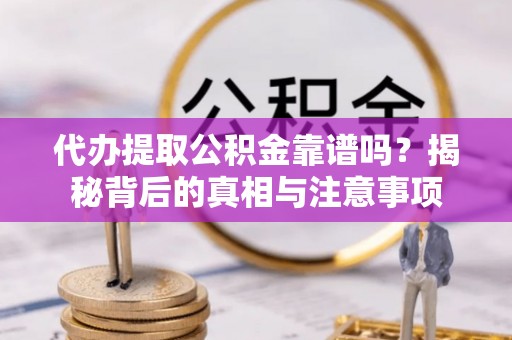 衡水代办提取公积金靠谱吗？揭秘背后的真相与注意事项