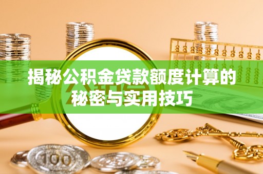 衡水揭秘公积金贷款额度计算的秘密与实用技巧