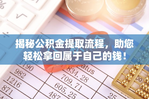 衡水揭秘公积金提取流程，助您轻松拿回属于自己的钱！