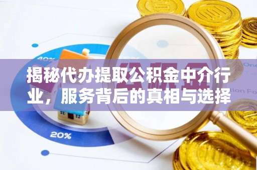 衡水揭秘代办提取公积金中介行业，服务背后的真相与选择指南