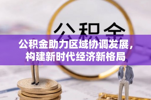 衡水公积金助力区域协调发展，构建新时代经济新格局